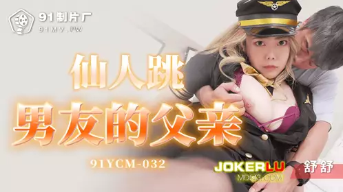 【91制片厂】 91YCM-032 【舒舒】 仙人跳男友的父亲