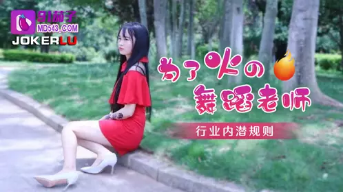 【91茄子】 为了火的舞蹈老师行业内的潜规则