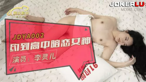 JDYA002 【李灵儿】 约到高中暗恋女神来搞我 【精东影业】
