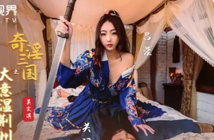 【葫芦影业】性视界传媒x起点传媒 XSJ082 【吴文淇】 奇淫三国之大意湿荆州