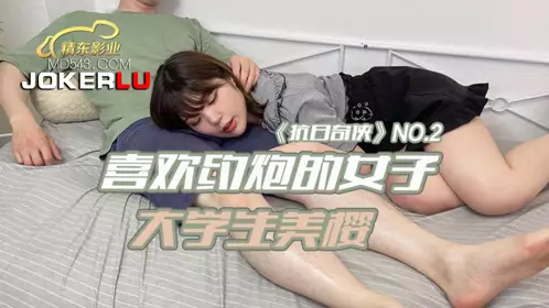 JDKR-02 抗日奇侠 NO2 喜欢约炮的女子大学生【美樱】 【精东影业】