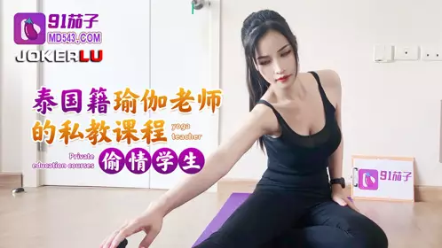 【91茄子】 泰国籍瑜伽老师的私教课程偷情学生