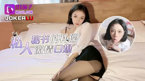 【91茄子】 私人秘书的补偿激情口爆