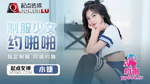 【性视界传媒】x起点传媒・qdyp008・【小婕】・制服少女约啪啪