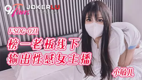 FSOG-071 【【小敏】儿】 榜一老板线下输出性感女主播 【扣扣传媒】x91Fans