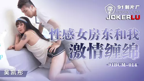 91BCM-014 【吴凯彤】 性感女房东和我激情缠绵 【91制片厂】
