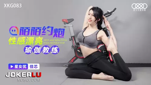 【星空无限传媒】 XKG083 【佳芯】 陌陌约炮性感瑜伽教练