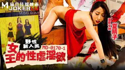 MD-0170-1 【夏晴子】 野性新人类 女王的性孽淫欲 【麻豆传媒映画】
