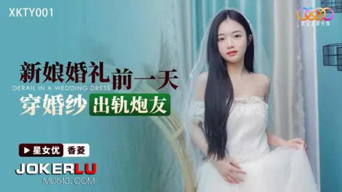 XKTY001 【香菱】 新娘婚礼前一天 穿婚纱出轨炮友 【星空无限传媒】
