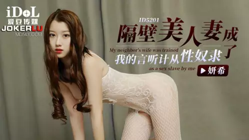 ID5201 【妍希】 隔壁美人妻成了我的言听计从性奴隶 【爱豆传媒】