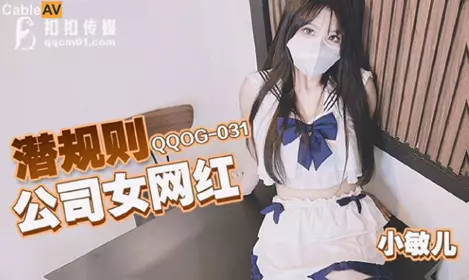 扣扣传媒x91Fans QQOG-031 【小敏儿】 潜规则公司女网红