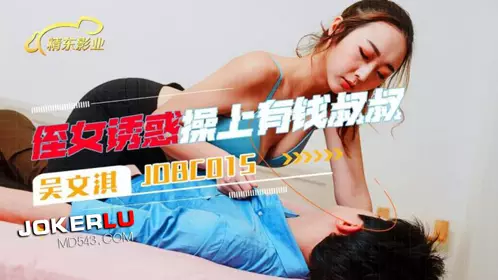 【精东影业】 JDBC015 【吴文淇】 侄女诱惑操上了有钱叔叔