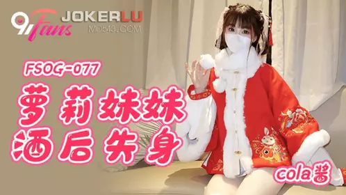 扣扣传媒x91Fans FSOG-077 【Cola酱】 萝莉妹妹酒后失身