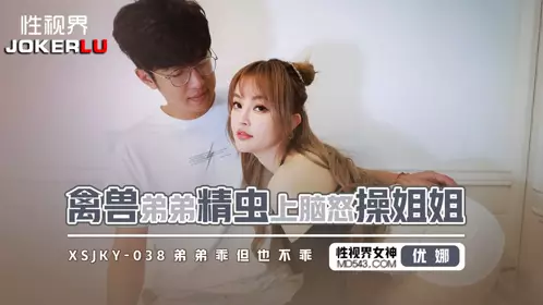 忄生视界传媒 xsjky038 【优娜】 禽兽弟弟精虫上脑怒操姐姐
