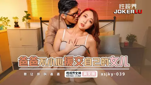 【性视界传媒】 xsjky039 【吴文淇】 爸爸不小心援交自已的女儿