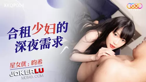 【星空无限传媒】 XKQP004 【畇希】 合租少妇的深夜需求