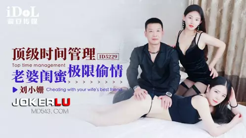 【爱豆传媒】 ID5229 【刘小姗】 顶级时间管理 老婆【闺蜜】极限偷情