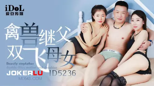 【张琪琪】ID5236 张【琪琪】 禽兽继父双飞母女 【爱豆传媒】