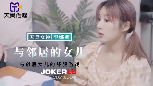 【天美传媒】 TMBC018 【李娜娜】 与邻居女儿的舒服游戏