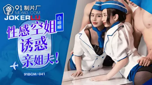 91BCM-041 【白瞳瞳】 性感空姐诱惑亲姐夫 【91制片厂】