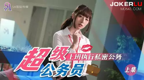 SAT0076 超级公务员 上集 上班执行私密公务 【SA国际传媒】