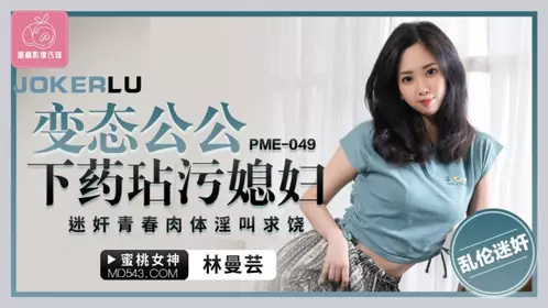 PME-049 【林曼芸】 恋态公公下药玷污媳妇 迷奸青春肉体淫叫求饶 【蜜桃影像传媒】