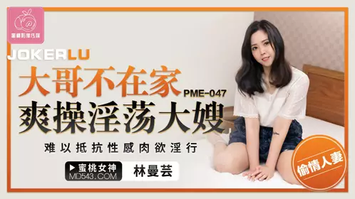 【蜜桃影像传媒】 PME-047 【林曼芸】 大哥不在家爽操淫荡大嫂 难以抵抗忄生感肉欲淫行