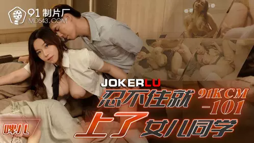 【91制片厂】・KCM-101・【啤儿】・忍不住就上了女儿同学