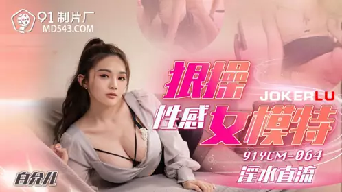 91YCM-064 【白允儿】 狠操性感女模特 【91制片厂】