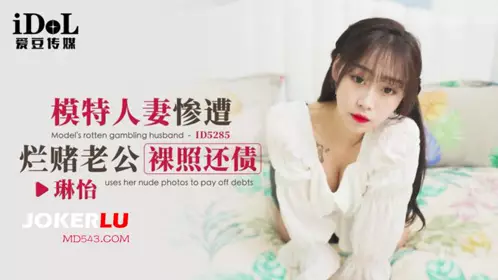 ID5285 【琳怡】 模特人妻惨遭烂赌老公裸照还债 【爱豆传媒】