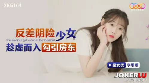 XKG164 【李恩娜】 反差阴险少女乘虚而入勾引房东 【星空无限传媒】