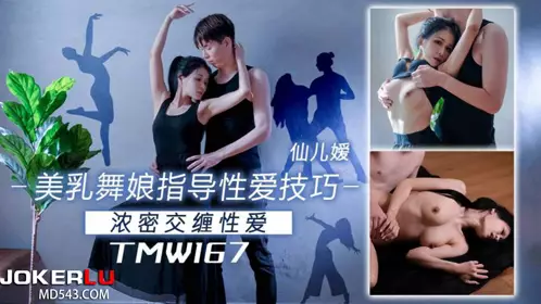 【天美传媒】 TMW167 【仙儿嫒】 美乳舞娘指导忄生爱技巧