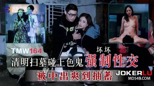 【天美传媒】 TMW164 【坏坏】 清明扫墓碰上色鬼强制忄生交