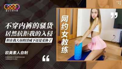 【星空无限传媒】・欧美素人自制・网约女教练不穿内裤的骚货