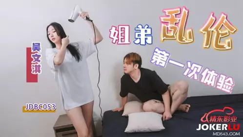 JDBC-053 【吴文淇】 姐弟乱伦的第一次体验 【精东影业】
