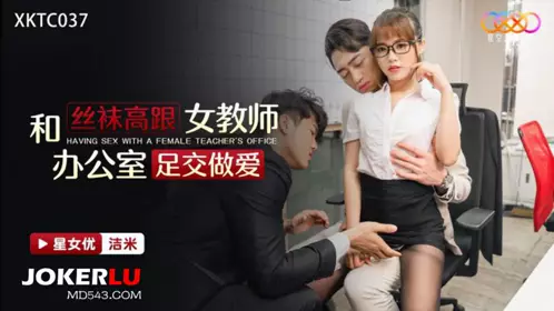 XKTC037 【洁米】 和丝袜高跟女教师办公室足交做爱 【星空无限传媒】