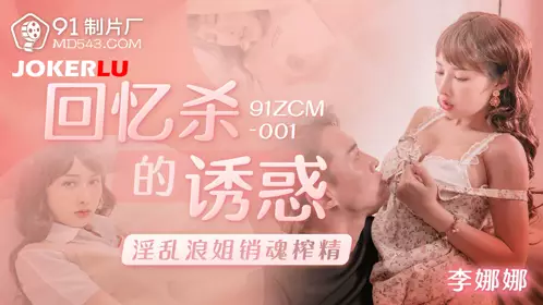 【91制片厂】 91ZCM-001 【李娜娜】 回忆杀的诱惑之淫乱浪姐销魂榨精