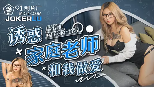 【91制片厂】 91BCM-055 【孟若羽】 诱惑家庭教师和我做爱