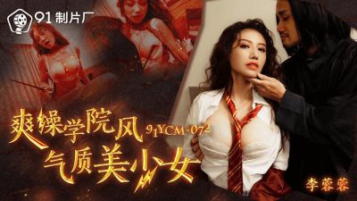 【91制片厂】・91YCM-072・爽操学院风气质美少女・【李蓉蓉】