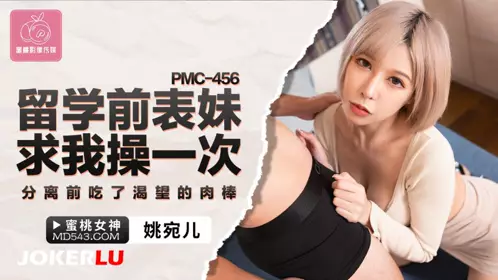 PMC-456 【姚宛儿】 留学前表妹求我操一次 分离前吃了渴望的肉棒 【蜜桃影像传媒】