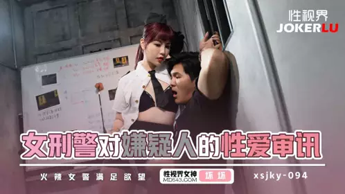 XSJKY-094 【坏坏】 女刑警对嫌疑人的性爱审讯 【性视界传媒】
