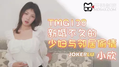 TMG138 小欣 新婚不久的少妇与邻居偷情 【天美传媒】