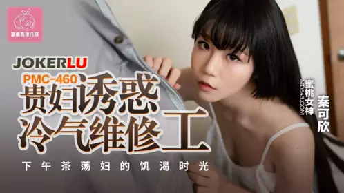 PMC-460 【秦可欣】 贵妇诱惑冷气维修工 下午茶荡妇的饥渴时光 【蜜桃影像传媒】