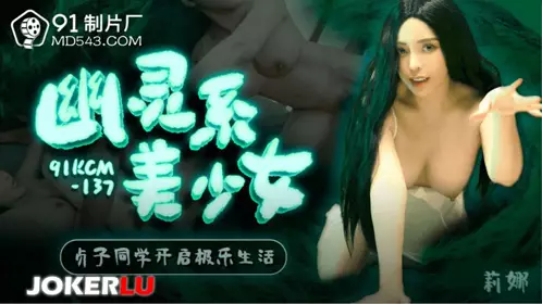91KCM-137 【莉娜】 幽灵系美少女 贞子同学开启极乐生活 【91制片厂】