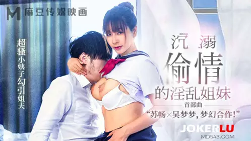 MGL-0001 【苏畅】 【吴梦梦】 【首部曲】沉溺偷情的淫乱姐妹 超骚小姨子勾引姐夫 【麻豆传媒映画】