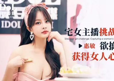 【爱豆传媒】 ID5349 【惠敏】 宅女主播挑战赛{下) 欲擒故纵获得女人心