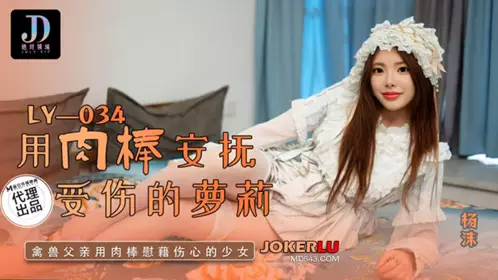 LY-034 【杨沫】 用肉棒安抚受伤的萝莉 绝对领域 x 【麻豆传媒映画】