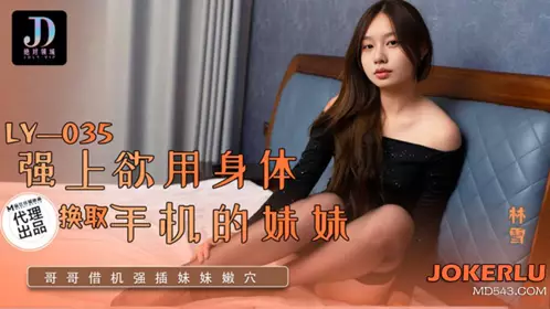 LY-035 【林雪】 强上欲用身体换取手机的妹妹 绝对领域 x 【麻豆传媒映画】