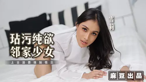【麻豆传媒映画】X麻麻传媒・MT-019・玷污纯欲邻家少女・上古淫兽强制性交・【雪莉】