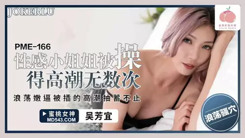 【蜜桃影像传媒】 PME-166 【吴芳宜】 忄生感小姐姐被操得高潮无数次 浪荡嫩逼被插的高潮抽蓄不止